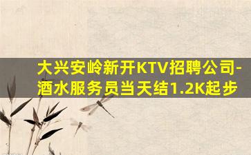 大兴安岭新开KTV招聘公司-酒水服务员当天结1.2K起步