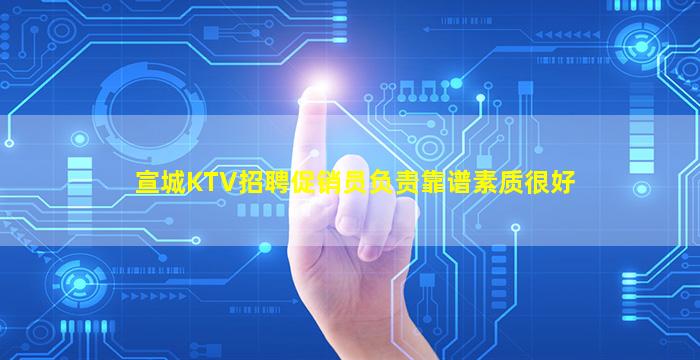 宣城KTV招聘促销员负责靠谱素质很好
