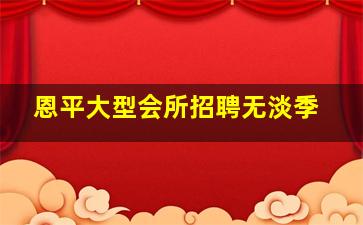 恩平大型会所招聘无淡季